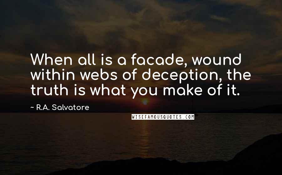 R.A. Salvatore Quotes: When all is a facade, wound within webs of deception, the truth is what you make of it.