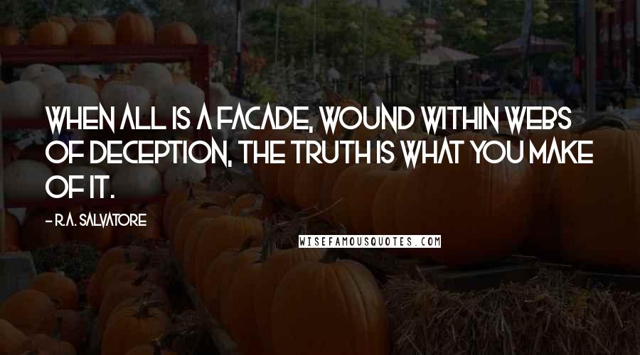 R.A. Salvatore Quotes: When all is a facade, wound within webs of deception, the truth is what you make of it.