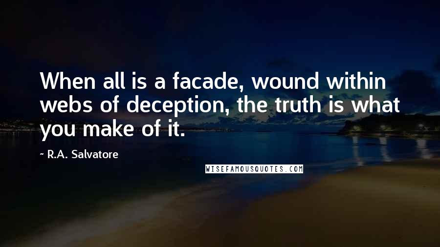 R.A. Salvatore Quotes: When all is a facade, wound within webs of deception, the truth is what you make of it.