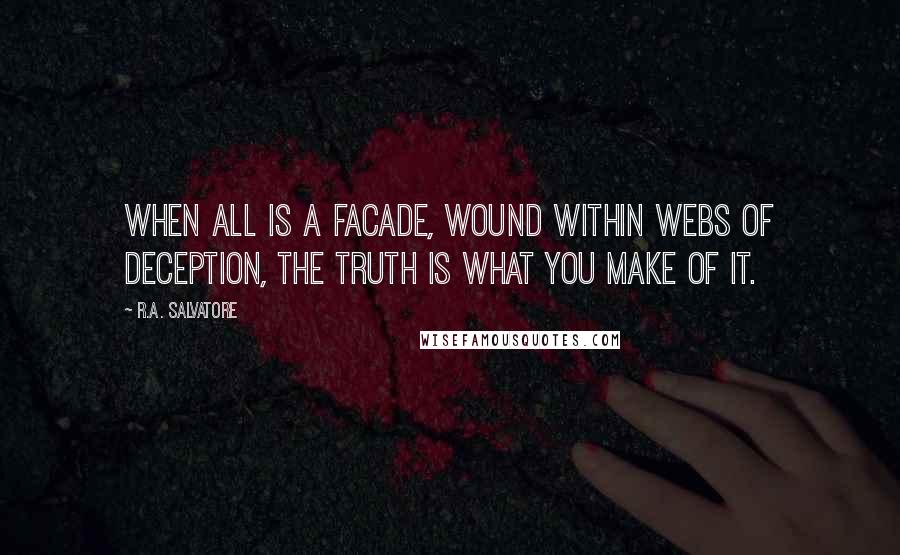 R.A. Salvatore Quotes: When all is a facade, wound within webs of deception, the truth is what you make of it.