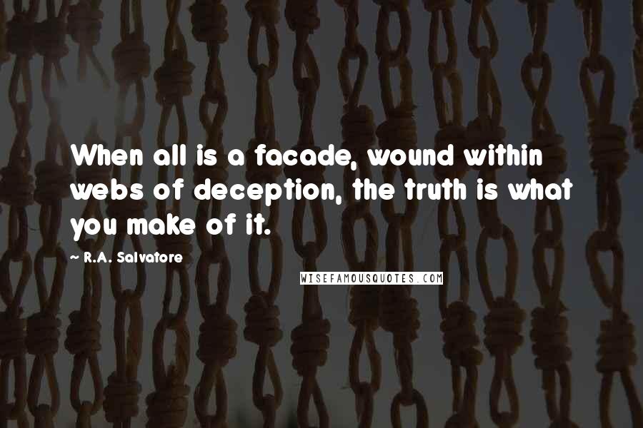 R.A. Salvatore Quotes: When all is a facade, wound within webs of deception, the truth is what you make of it.