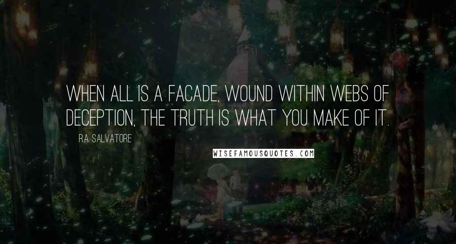 R.A. Salvatore Quotes: When all is a facade, wound within webs of deception, the truth is what you make of it.