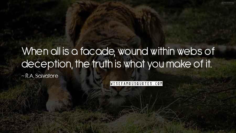 R.A. Salvatore Quotes: When all is a facade, wound within webs of deception, the truth is what you make of it.