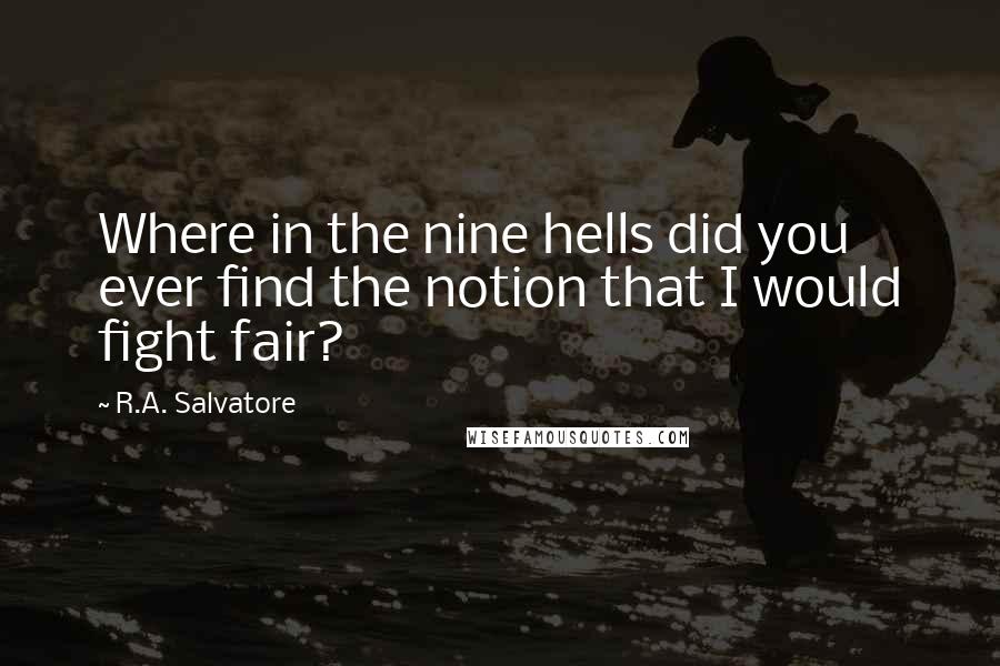 R.A. Salvatore Quotes: Where in the nine hells did you ever find the notion that I would fight fair?