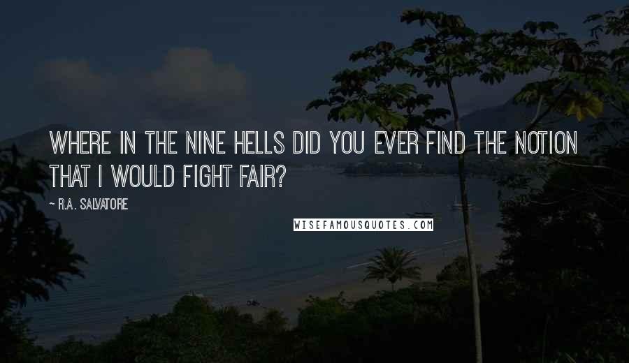 R.A. Salvatore Quotes: Where in the nine hells did you ever find the notion that I would fight fair?