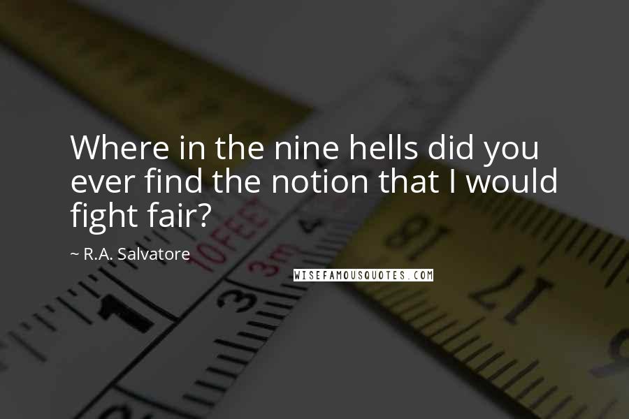 R.A. Salvatore Quotes: Where in the nine hells did you ever find the notion that I would fight fair?