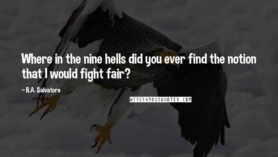 R.A. Salvatore Quotes: Where in the nine hells did you ever find the notion that I would fight fair?