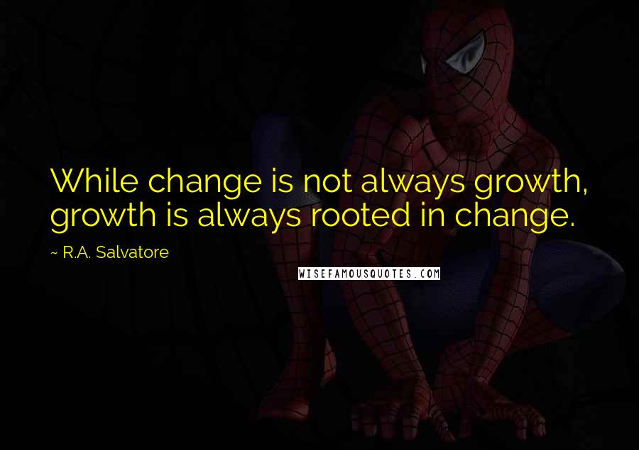 R.A. Salvatore Quotes: While change is not always growth, growth is always rooted in change.