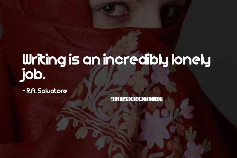 R.A. Salvatore Quotes: Writing is an incredibly lonely job.