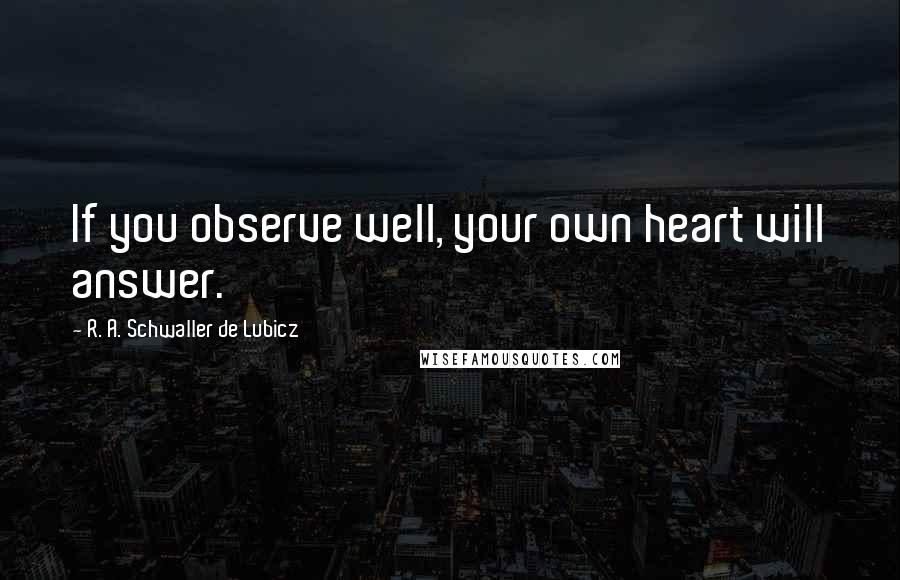 R. A. Schwaller De Lubicz Quotes: If you observe well, your own heart will answer.