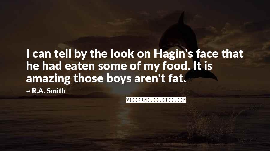 R.A. Smith Quotes: I can tell by the look on Hagin's face that he had eaten some of my food. It is amazing those boys aren't fat.