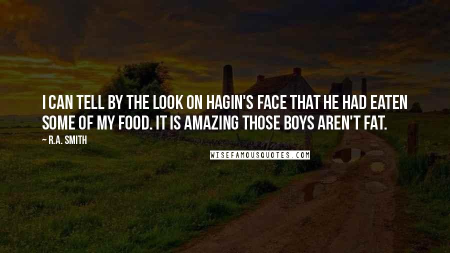 R.A. Smith Quotes: I can tell by the look on Hagin's face that he had eaten some of my food. It is amazing those boys aren't fat.