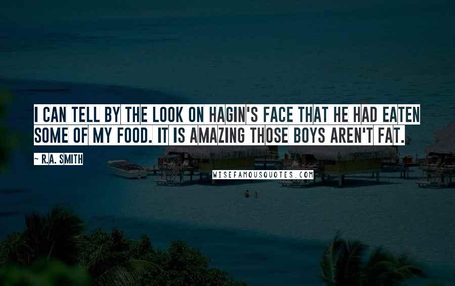 R.A. Smith Quotes: I can tell by the look on Hagin's face that he had eaten some of my food. It is amazing those boys aren't fat.