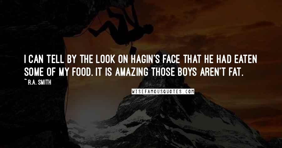 R.A. Smith Quotes: I can tell by the look on Hagin's face that he had eaten some of my food. It is amazing those boys aren't fat.