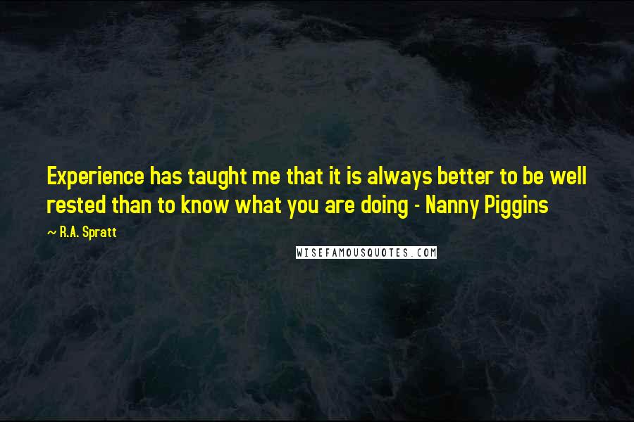 R.A. Spratt Quotes: Experience has taught me that it is always better to be well rested than to know what you are doing - Nanny Piggins