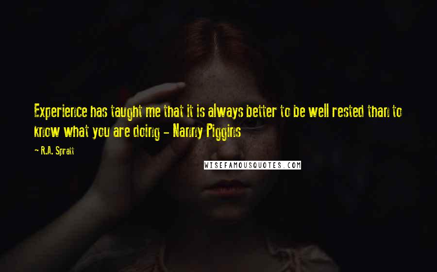 R.A. Spratt Quotes: Experience has taught me that it is always better to be well rested than to know what you are doing - Nanny Piggins