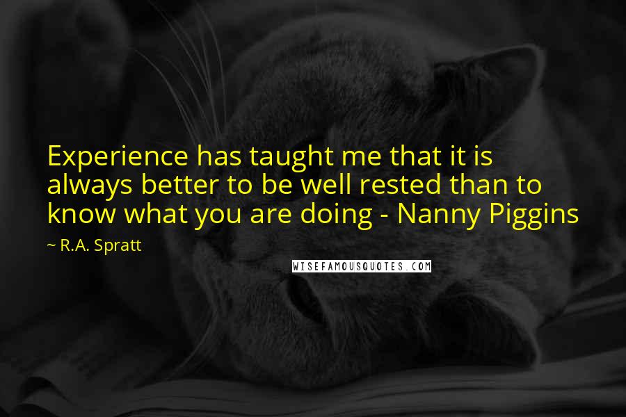 R.A. Spratt Quotes: Experience has taught me that it is always better to be well rested than to know what you are doing - Nanny Piggins