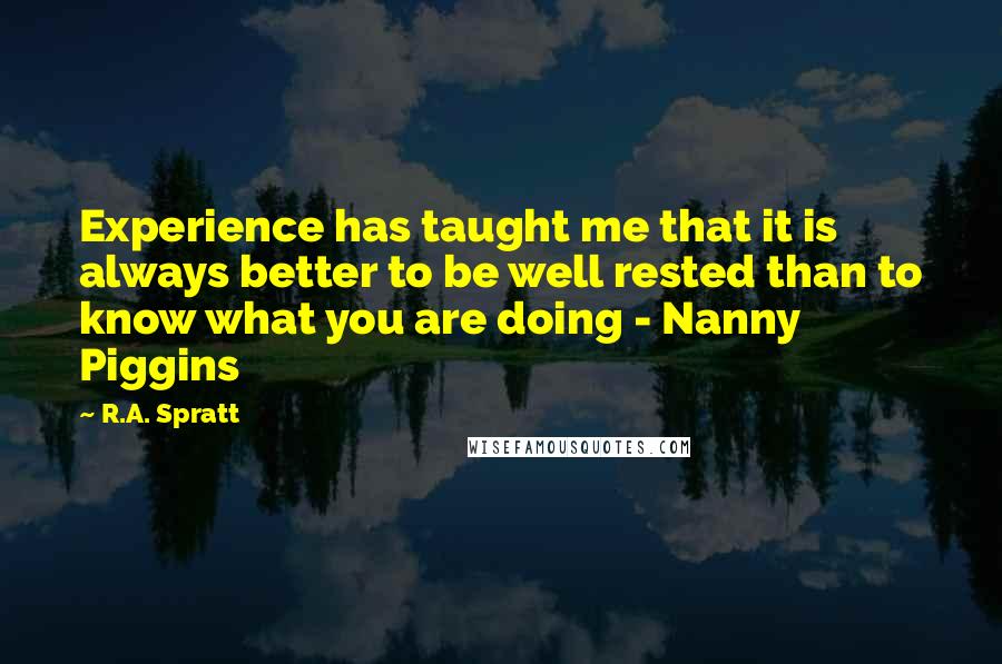 R.A. Spratt Quotes: Experience has taught me that it is always better to be well rested than to know what you are doing - Nanny Piggins