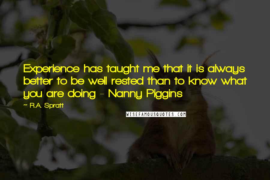 R.A. Spratt Quotes: Experience has taught me that it is always better to be well rested than to know what you are doing - Nanny Piggins