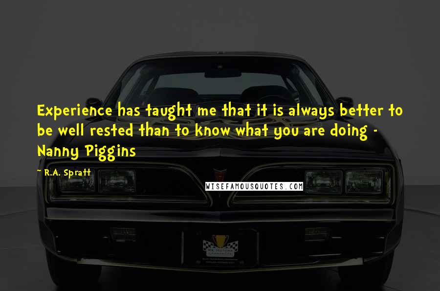 R.A. Spratt Quotes: Experience has taught me that it is always better to be well rested than to know what you are doing - Nanny Piggins