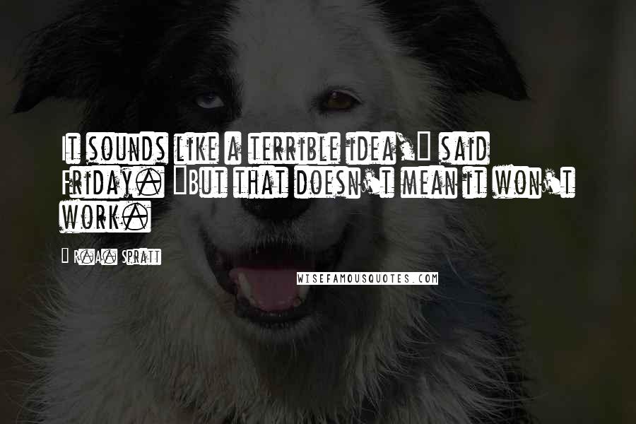 R.A. Spratt Quotes: It sounds like a terrible idea," said Friday. "But that doesn't mean it won't work.