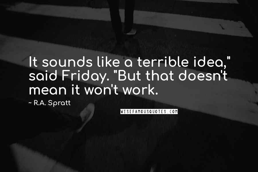 R.A. Spratt Quotes: It sounds like a terrible idea," said Friday. "But that doesn't mean it won't work.