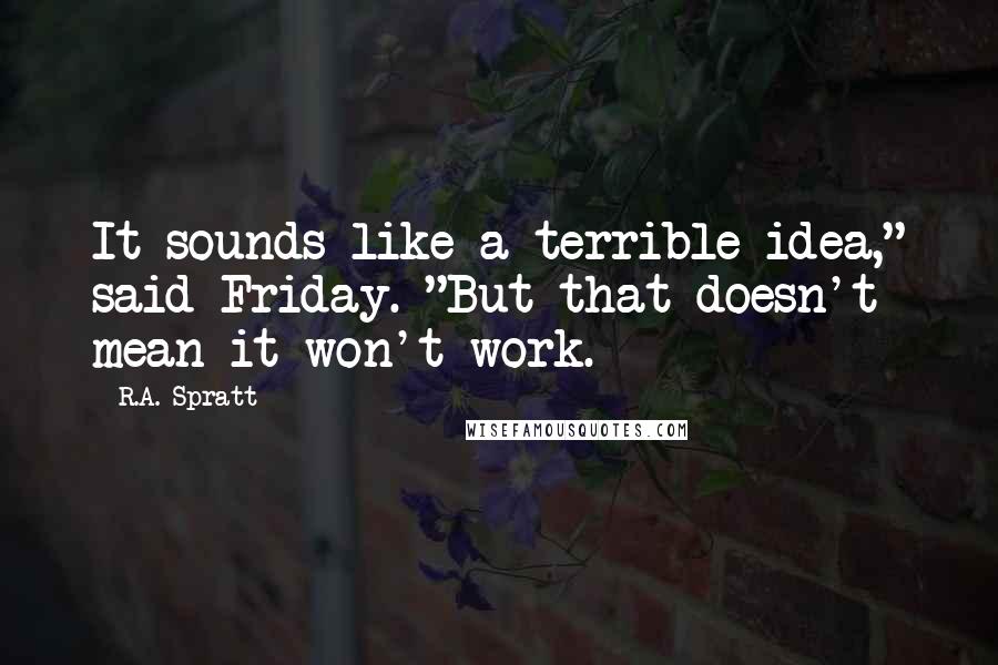 R.A. Spratt Quotes: It sounds like a terrible idea," said Friday. "But that doesn't mean it won't work.