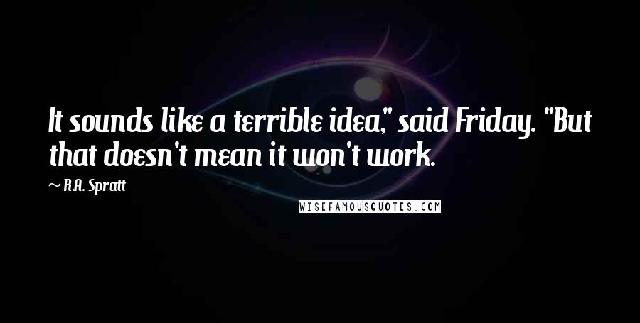 R.A. Spratt Quotes: It sounds like a terrible idea," said Friday. "But that doesn't mean it won't work.