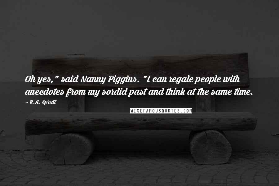 R.A. Spratt Quotes: Oh yes," said Nanny Piggins. "I can regale people with anecdotes from my sordid past and think at the same time.