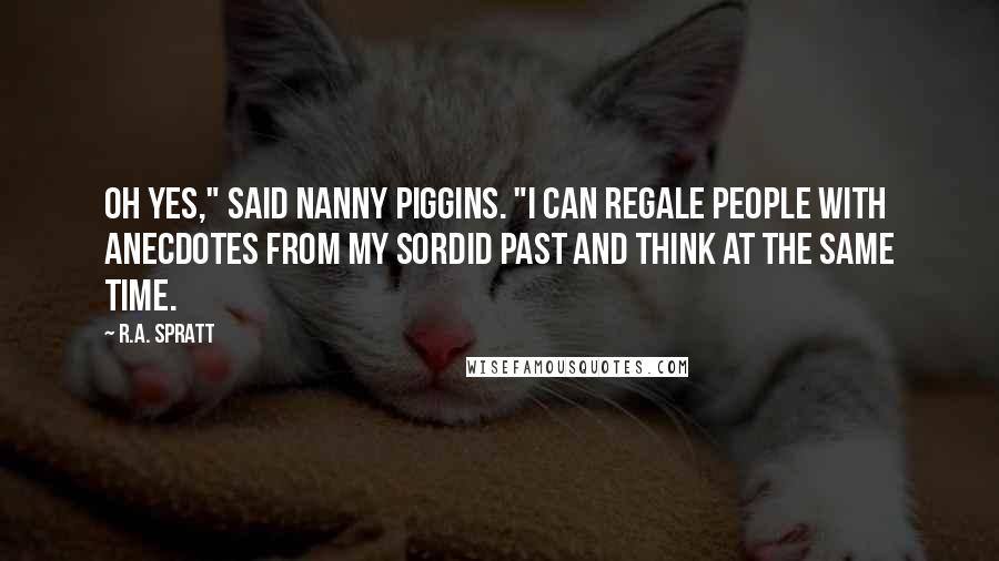 R.A. Spratt Quotes: Oh yes," said Nanny Piggins. "I can regale people with anecdotes from my sordid past and think at the same time.