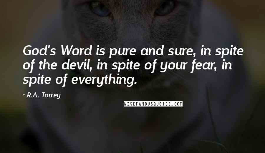 R.A. Torrey Quotes: God's Word is pure and sure, in spite of the devil, in spite of your fear, in spite of everything.