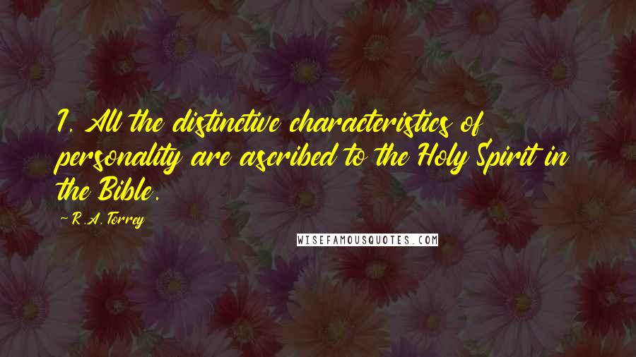 R.A. Torrey Quotes: I. All the distinctive characteristics of personality are ascribed to the Holy Spirit in the Bible.