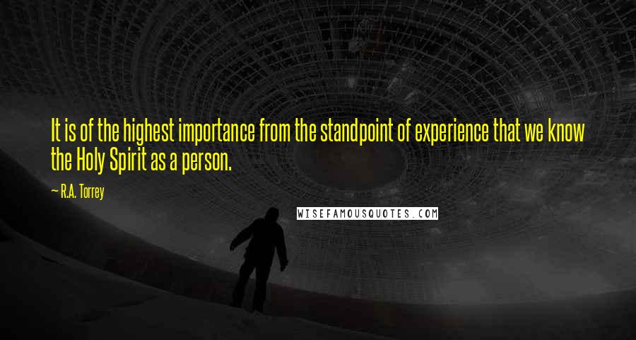 R.A. Torrey Quotes: It is of the highest importance from the standpoint of experience that we know the Holy Spirit as a person.