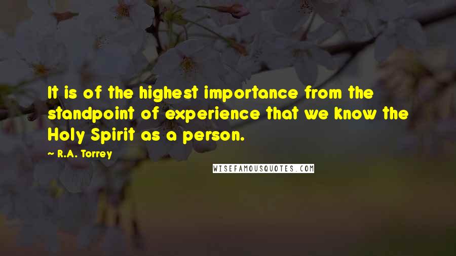 R.A. Torrey Quotes: It is of the highest importance from the standpoint of experience that we know the Holy Spirit as a person.