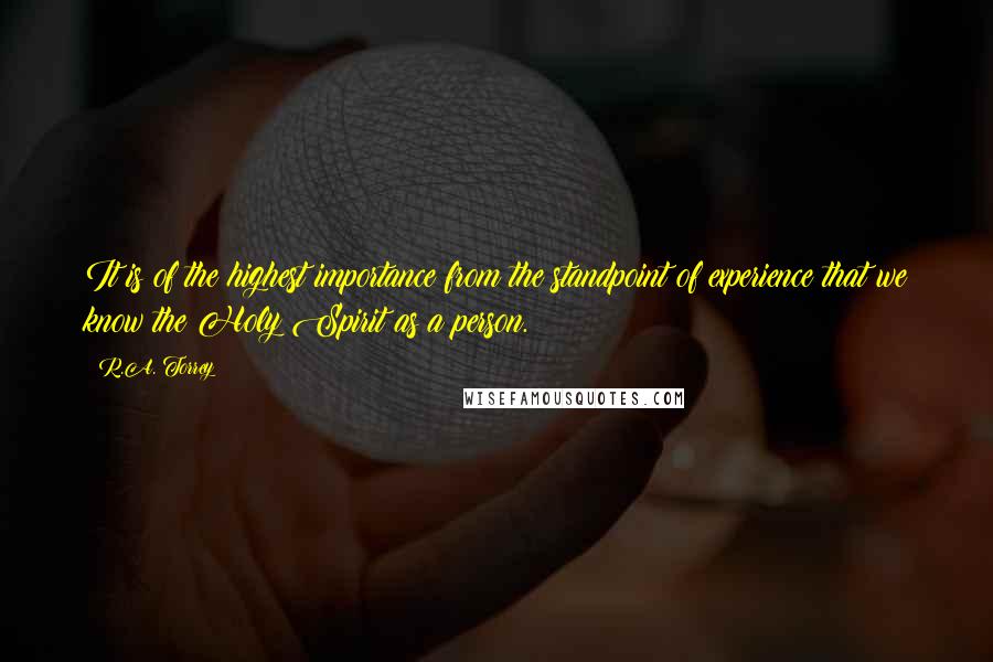 R.A. Torrey Quotes: It is of the highest importance from the standpoint of experience that we know the Holy Spirit as a person.