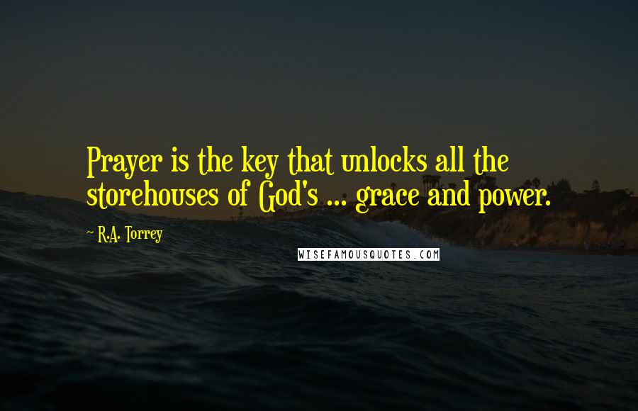 R.A. Torrey Quotes: Prayer is the key that unlocks all the storehouses of God's ... grace and power.