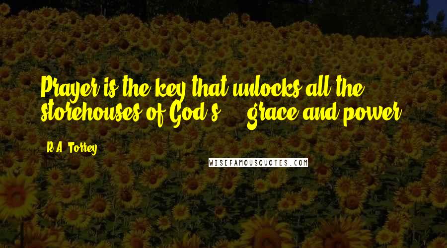 R.A. Torrey Quotes: Prayer is the key that unlocks all the storehouses of God's ... grace and power.