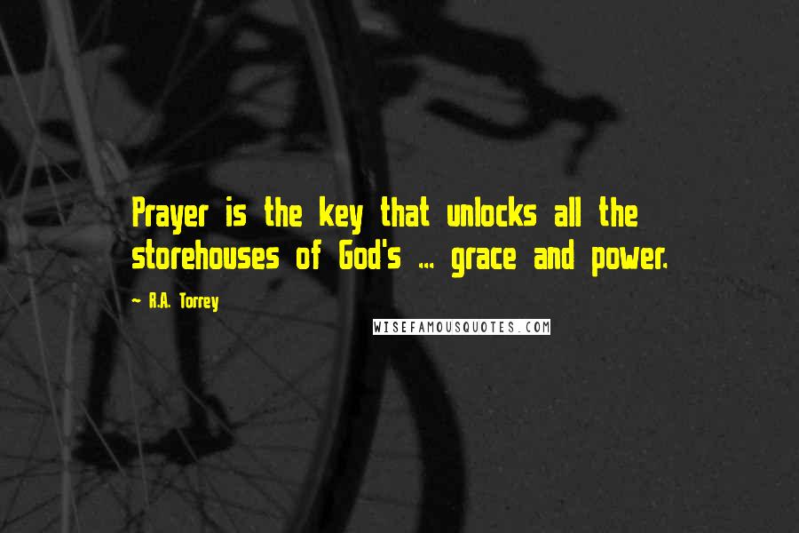 R.A. Torrey Quotes: Prayer is the key that unlocks all the storehouses of God's ... grace and power.
