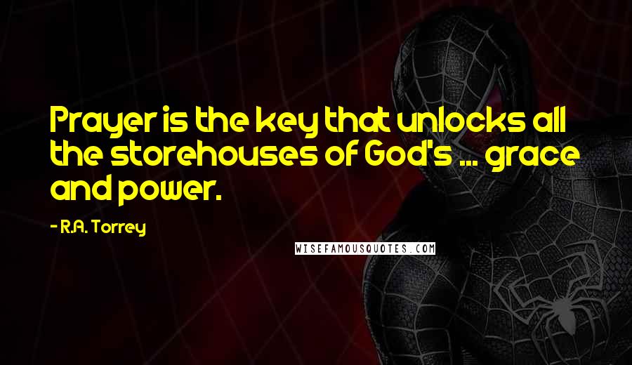 R.A. Torrey Quotes: Prayer is the key that unlocks all the storehouses of God's ... grace and power.