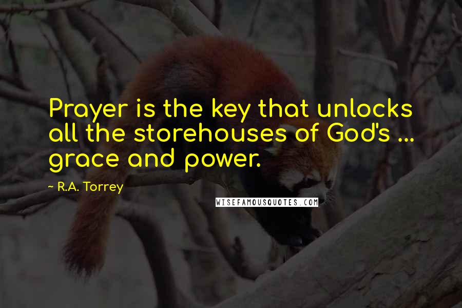 R.A. Torrey Quotes: Prayer is the key that unlocks all the storehouses of God's ... grace and power.