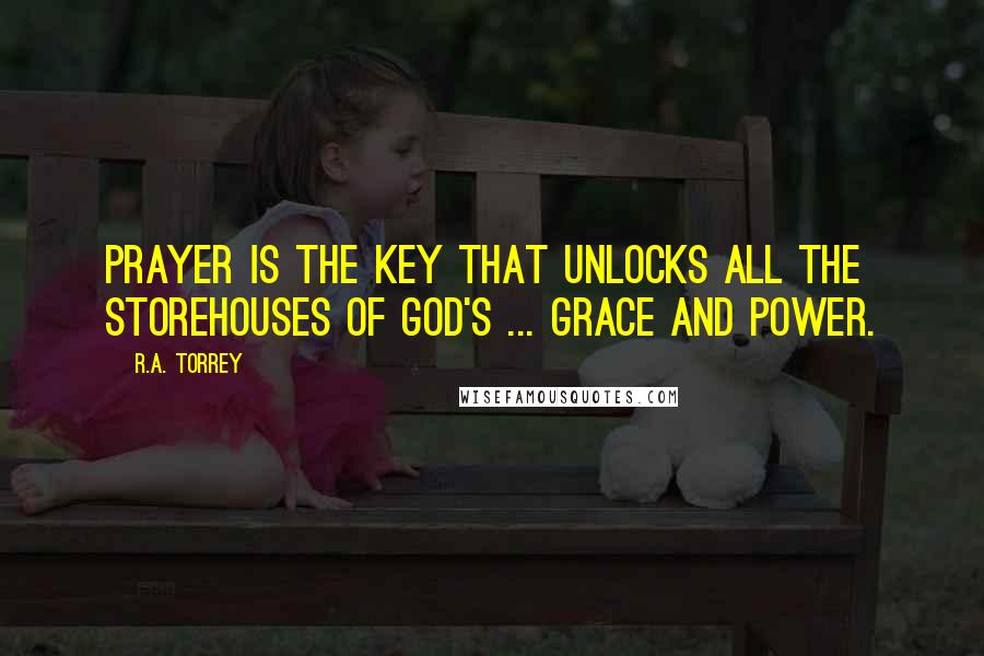 R.A. Torrey Quotes: Prayer is the key that unlocks all the storehouses of God's ... grace and power.