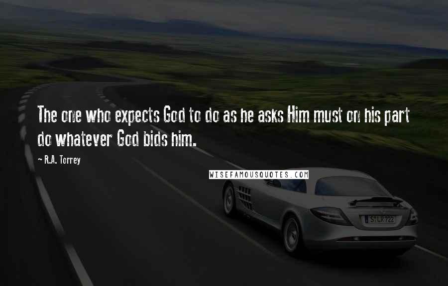 R.A. Torrey Quotes: The one who expects God to do as he asks Him must on his part do whatever God bids him.