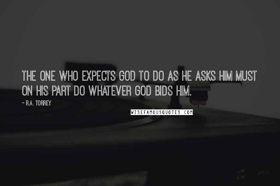 R.A. Torrey Quotes: The one who expects God to do as he asks Him must on his part do whatever God bids him.