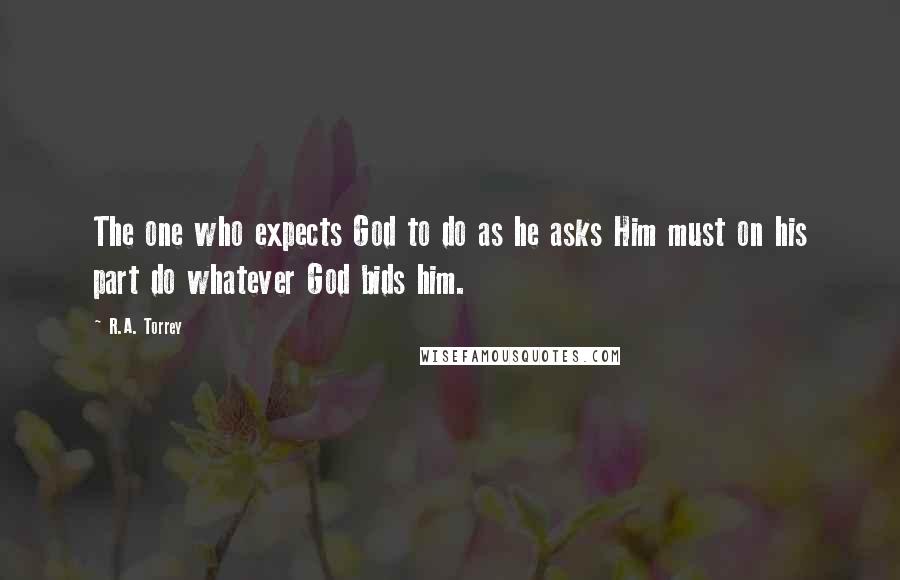 R.A. Torrey Quotes: The one who expects God to do as he asks Him must on his part do whatever God bids him.