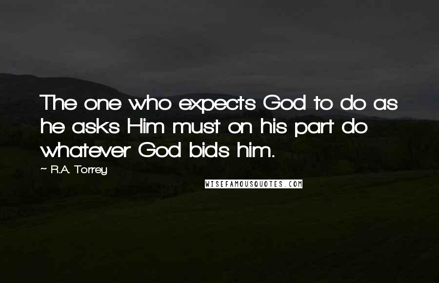 R.A. Torrey Quotes: The one who expects God to do as he asks Him must on his part do whatever God bids him.