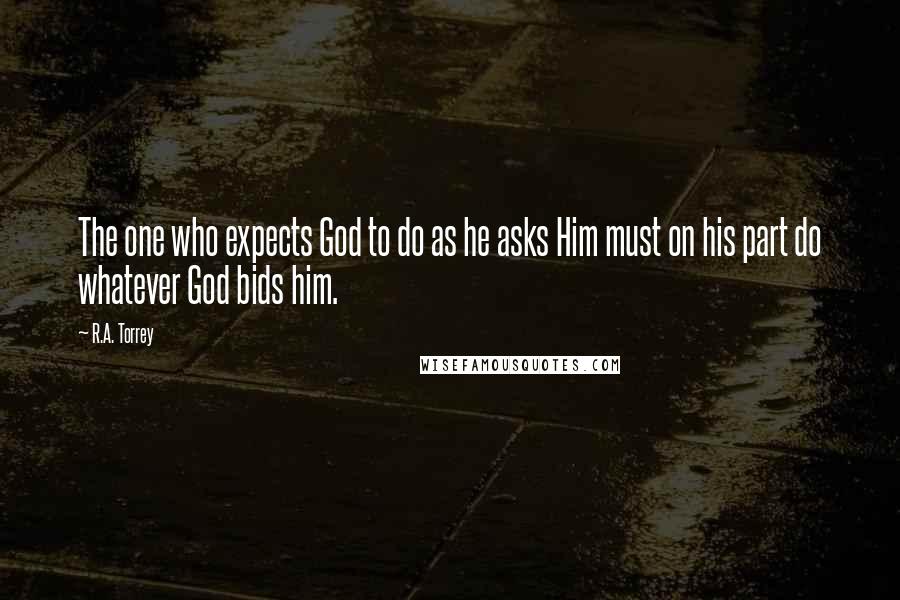 R.A. Torrey Quotes: The one who expects God to do as he asks Him must on his part do whatever God bids him.