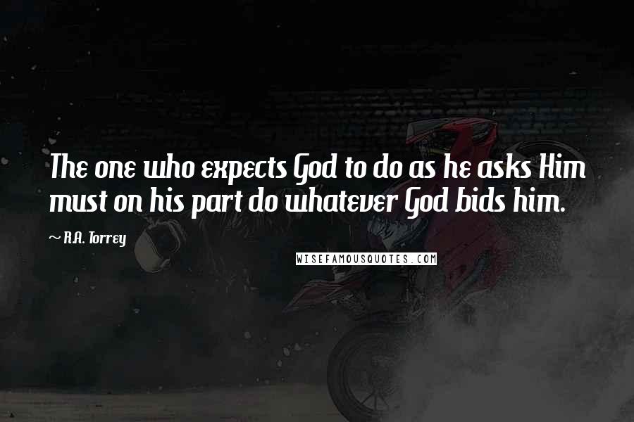 R.A. Torrey Quotes: The one who expects God to do as he asks Him must on his part do whatever God bids him.