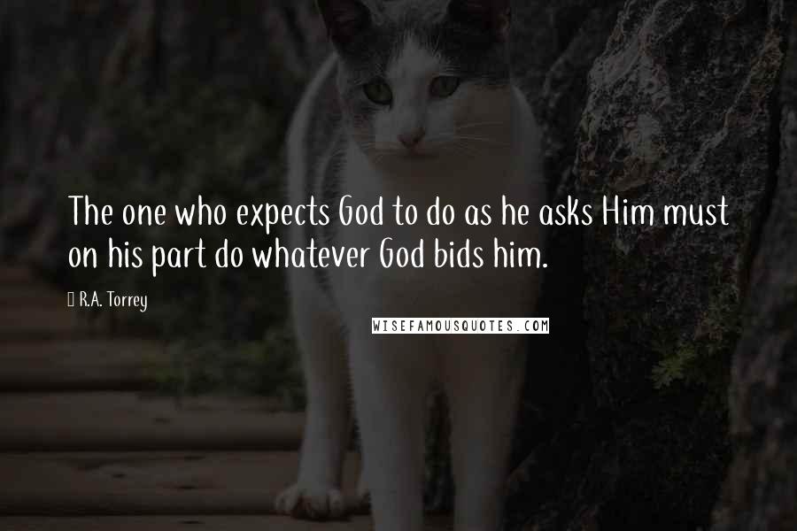 R.A. Torrey Quotes: The one who expects God to do as he asks Him must on his part do whatever God bids him.