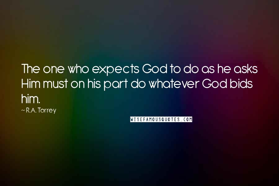 R.A. Torrey Quotes: The one who expects God to do as he asks Him must on his part do whatever God bids him.