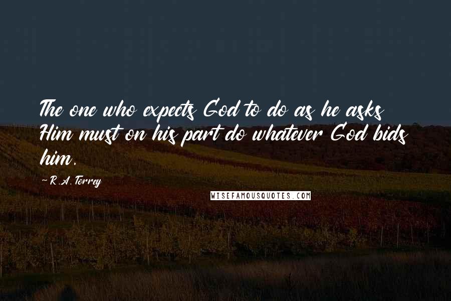 R.A. Torrey Quotes: The one who expects God to do as he asks Him must on his part do whatever God bids him.